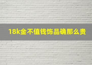 18k金不值钱饰品确那么贵