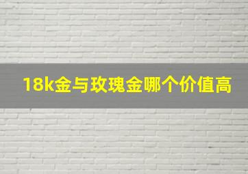 18k金与玫瑰金哪个价值高