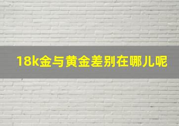 18k金与黄金差别在哪儿呢