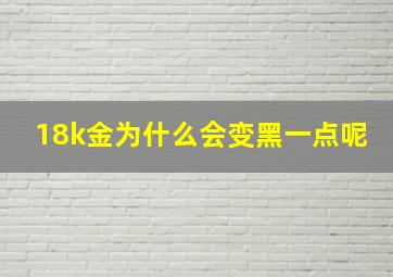 18k金为什么会变黑一点呢