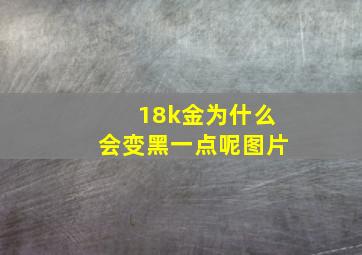 18k金为什么会变黑一点呢图片