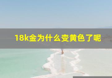 18k金为什么变黄色了呢