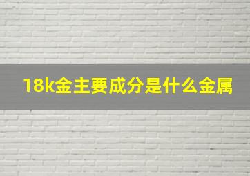 18k金主要成分是什么金属