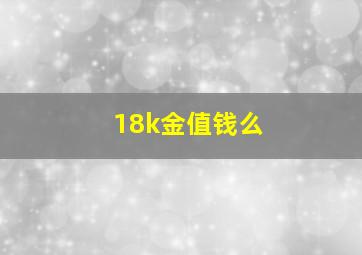 18k金值钱么