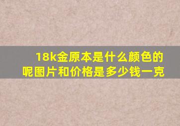 18k金原本是什么颜色的呢图片和价格是多少钱一克