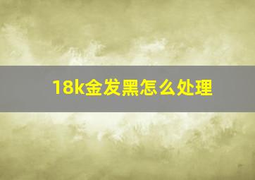 18k金发黑怎么处理