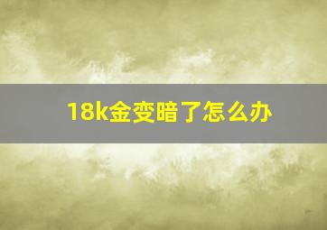 18k金变暗了怎么办