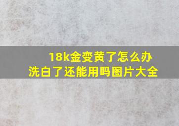 18k金变黄了怎么办洗白了还能用吗图片大全