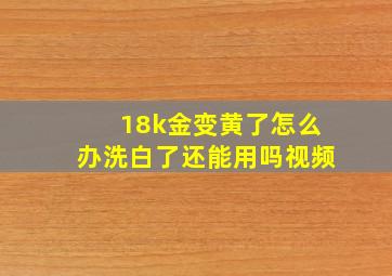 18k金变黄了怎么办洗白了还能用吗视频