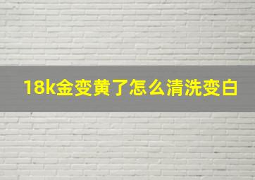 18k金变黄了怎么清洗变白