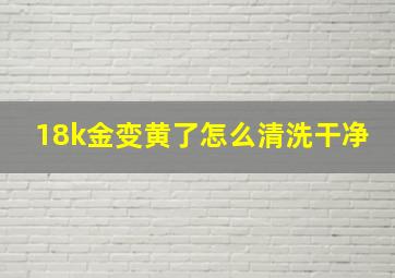 18k金变黄了怎么清洗干净