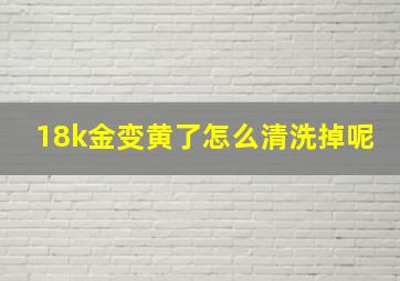 18k金变黄了怎么清洗掉呢