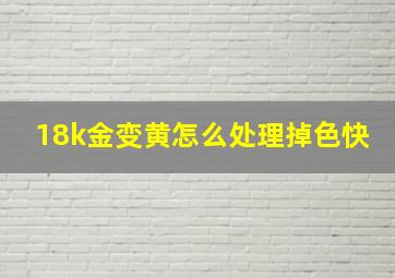 18k金变黄怎么处理掉色快