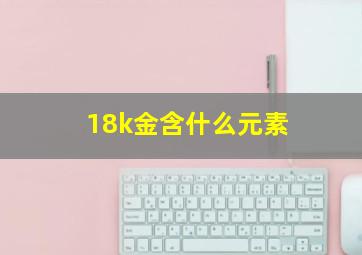 18k金含什么元素