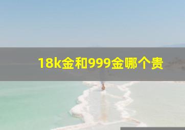 18k金和999金哪个贵