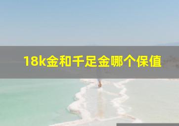 18k金和千足金哪个保值