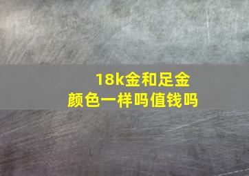 18k金和足金颜色一样吗值钱吗