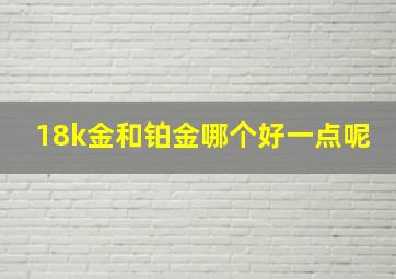 18k金和铂金哪个好一点呢