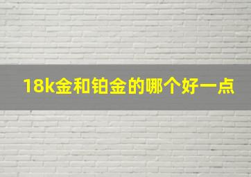 18k金和铂金的哪个好一点