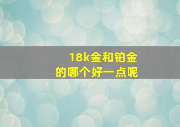 18k金和铂金的哪个好一点呢