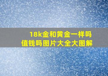 18k金和黄金一样吗值钱吗图片大全大图解