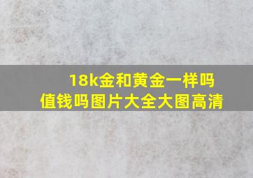 18k金和黄金一样吗值钱吗图片大全大图高清