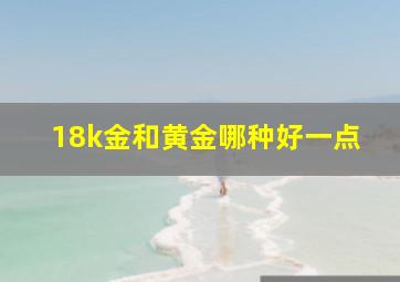 18k金和黄金哪种好一点