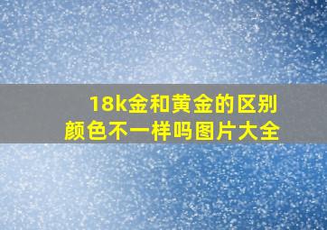 18k金和黄金的区别颜色不一样吗图片大全