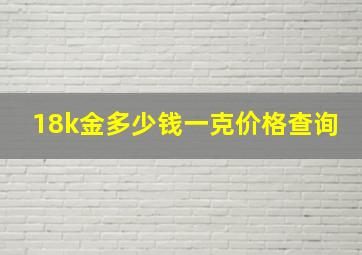 18k金多少钱一克价格查询