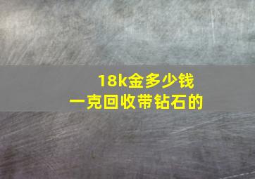 18k金多少钱一克回收带钻石的