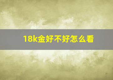 18k金好不好怎么看