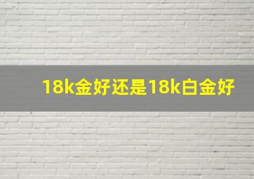 18k金好还是18k白金好