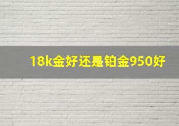 18k金好还是铂金950好