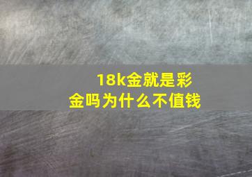 18k金就是彩金吗为什么不值钱