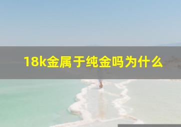 18k金属于纯金吗为什么