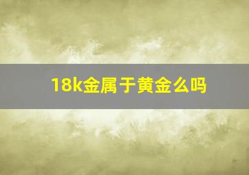 18k金属于黄金么吗