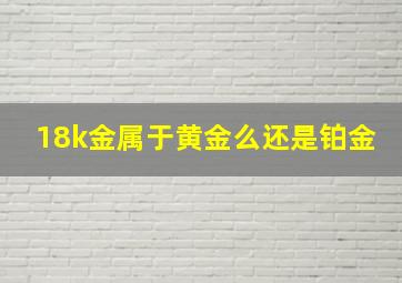 18k金属于黄金么还是铂金