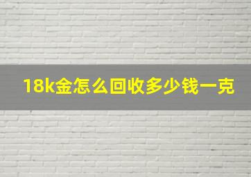 18k金怎么回收多少钱一克