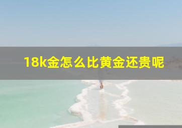 18k金怎么比黄金还贵呢