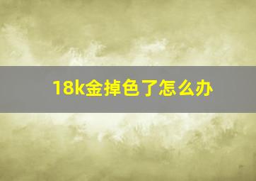 18k金掉色了怎么办