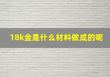 18k金是什么材料做成的呢