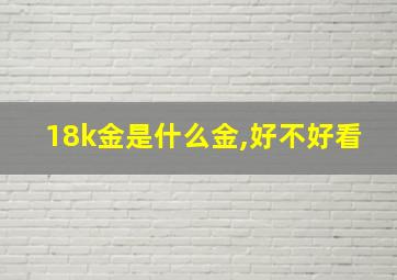 18k金是什么金,好不好看