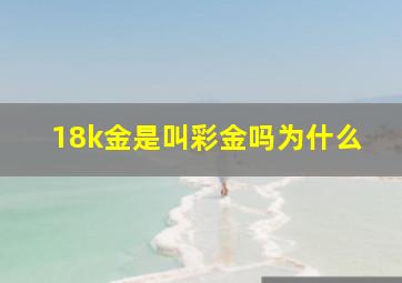 18k金是叫彩金吗为什么