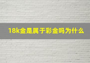 18k金是属于彩金吗为什么