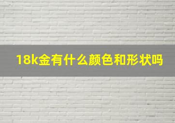 18k金有什么颜色和形状吗