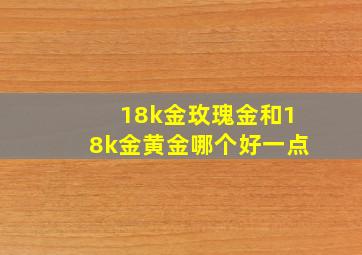 18k金玫瑰金和18k金黄金哪个好一点