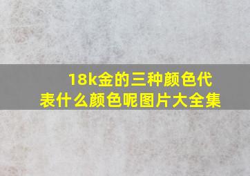 18k金的三种颜色代表什么颜色呢图片大全集