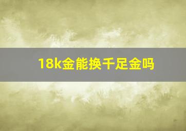 18k金能换千足金吗