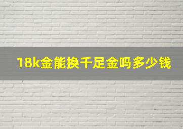 18k金能换千足金吗多少钱