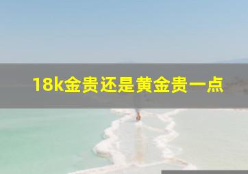 18k金贵还是黄金贵一点